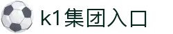 k1集团(体育股份有限公司)-十年品牌 值得信赖