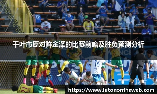 千叶市原对阵金泽的比赛前瞻及胜负预测分析