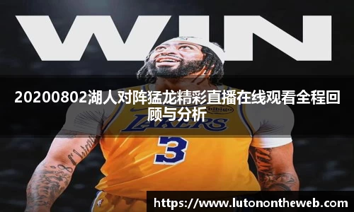 20200802湖人对阵猛龙精彩直播在线观看全程回顾与分析